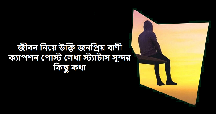 জীবন নিয়ে উক্তি জনপ্রিয় বাণী ক্যাপশন পোস্ট লেখা স্ট্যাটাস